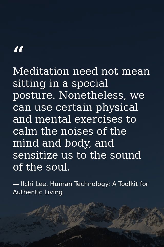 Meditation need not mean sitting in a special posture. Nonetheless, we can use certain physical and mental exercises to  — Ilchi Lee, Human Technology: A Toolkit for Authentic Living