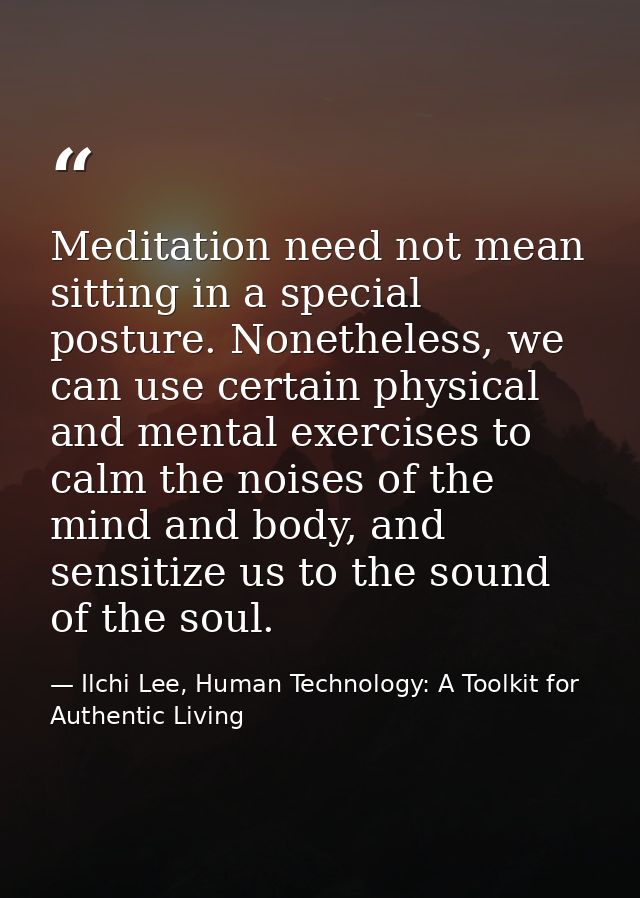Meditation need not mean sitting in a special posture. Nonetheless, we can use certain physical and mental exercises to  — Ilchi Lee, Human Technology: A Toolkit for Authentic Living