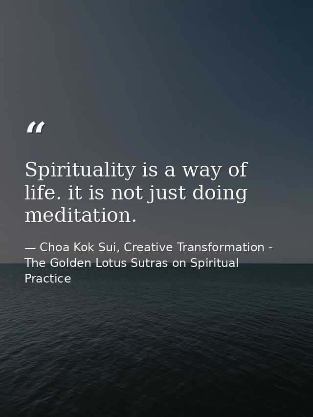 Spirituality is a way of life. it is not just doing meditation. — Choa Kok Sui, Creative Transformation - The Golden Lotus Sutras on Spiritual Practice