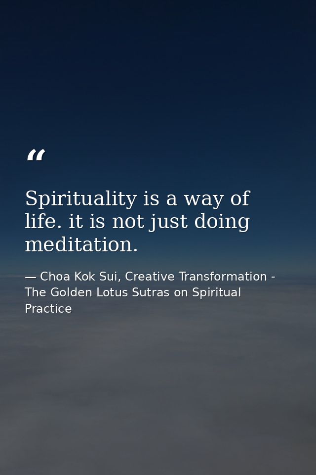 Spirituality is a way of life. it is not just doing meditation. — Choa Kok Sui, Creative Transformation - The Golden Lotus Sutras on Spiritual Practice