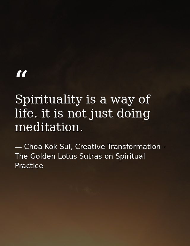 Spirituality is a way of life. it is not just doing meditation. — Choa Kok Sui, Creative Transformation - The Golden Lotus Sutras on Spiritual Practice