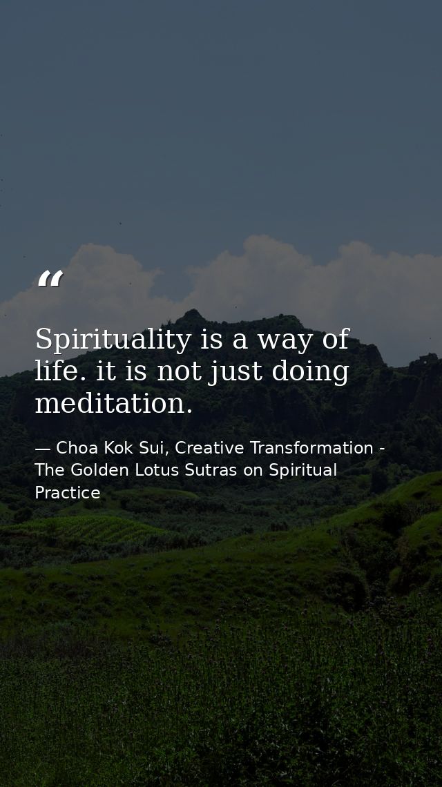 Spirituality is a way of life. it is not just doing meditation. — Choa Kok Sui, Creative Transformation - The Golden Lotus Sutras on Spiritual Practice