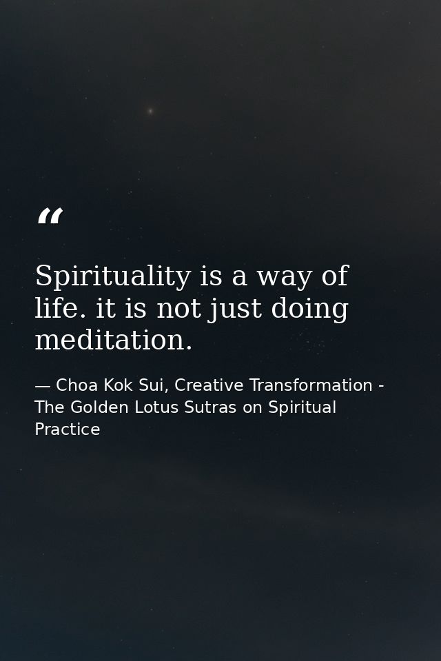 Spirituality is a way of life. it is not just doing meditation. — Choa Kok Sui, Creative Transformation - The Golden Lotus Sutras on Spiritual Practice