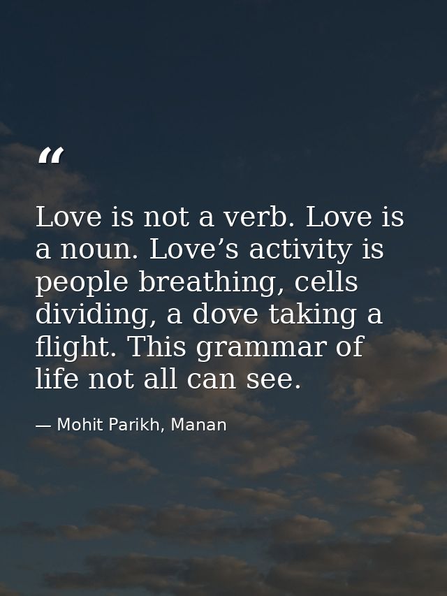 Love is not a verb. Love is a noun. Love’s activity is people breathing, cells dividing, a dove taking a flight. This gr — Mohit Parikh, Manan