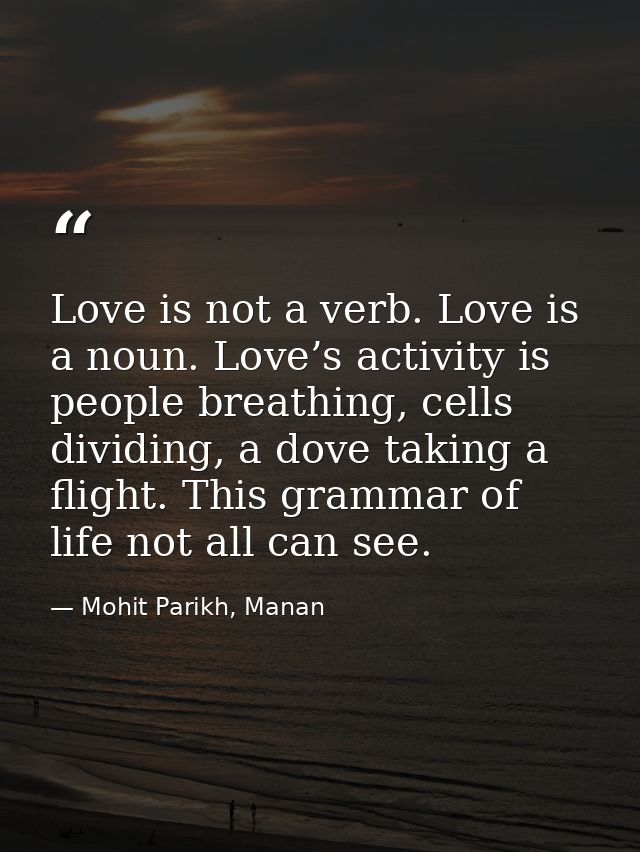 Love is not a verb. Love is a noun. Love’s activity is people breathing, cells dividing, a dove taking a flight. This gr — Mohit Parikh, Manan