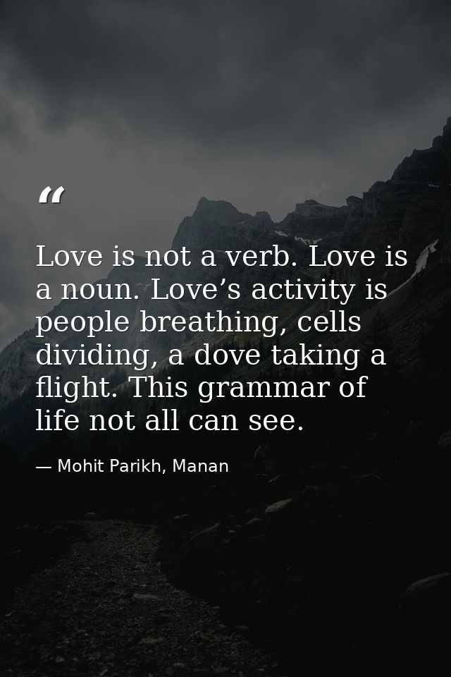 Love is not a verb. Love is a noun. Love’s activity is people breathing, cells dividing, a dove taking a flight. This gr — Mohit Parikh, Manan