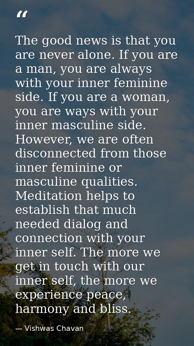 The good news is that you are never alone. If you are a man, you are always with your inner feminine side. If you are a  — Vishwas Chavan