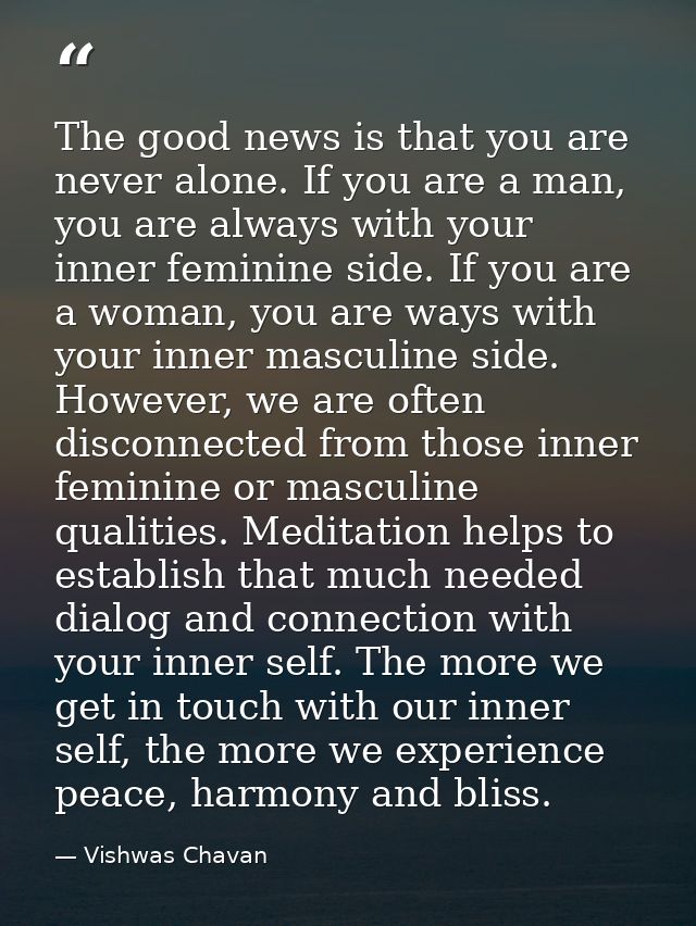 The good news is that you are never alone. If you are a man, you are always with your inner feminine side. If you are a  — Vishwas Chavan