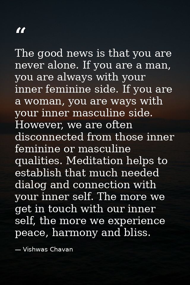 The good news is that you are never alone. If you are a man, you are always with your inner feminine side. If you are a  — Vishwas Chavan