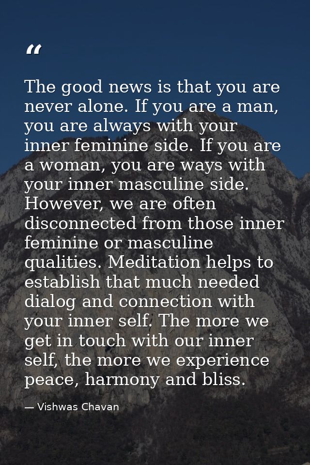 The good news is that you are never alone. If you are a man, you are always with your inner feminine side. If you are a  — Vishwas Chavan