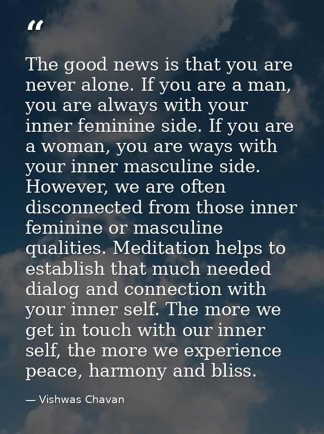 The good news is that you are never alone. If you are a man, you are always with your inner feminine side. If you are a  — Vishwas Chavan