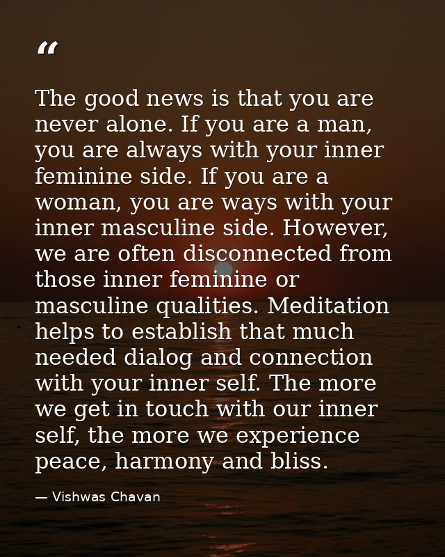 The good news is that you are never alone. If you are a man, you are always with your inner feminine side. If you are a  — Vishwas Chavan