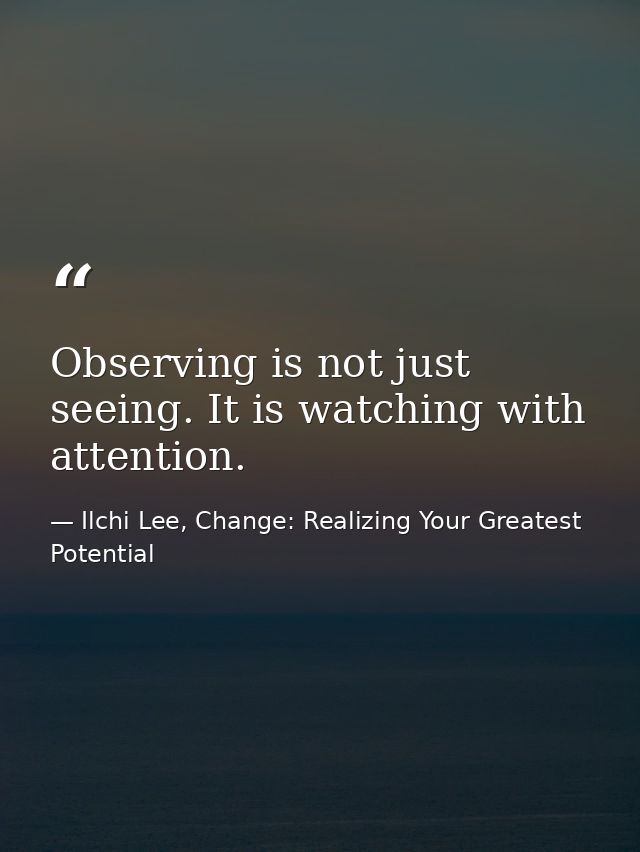Observing is not just seeing. It is watching with attention. — Ilchi Lee, Change: Realizing Your Greatest Potential