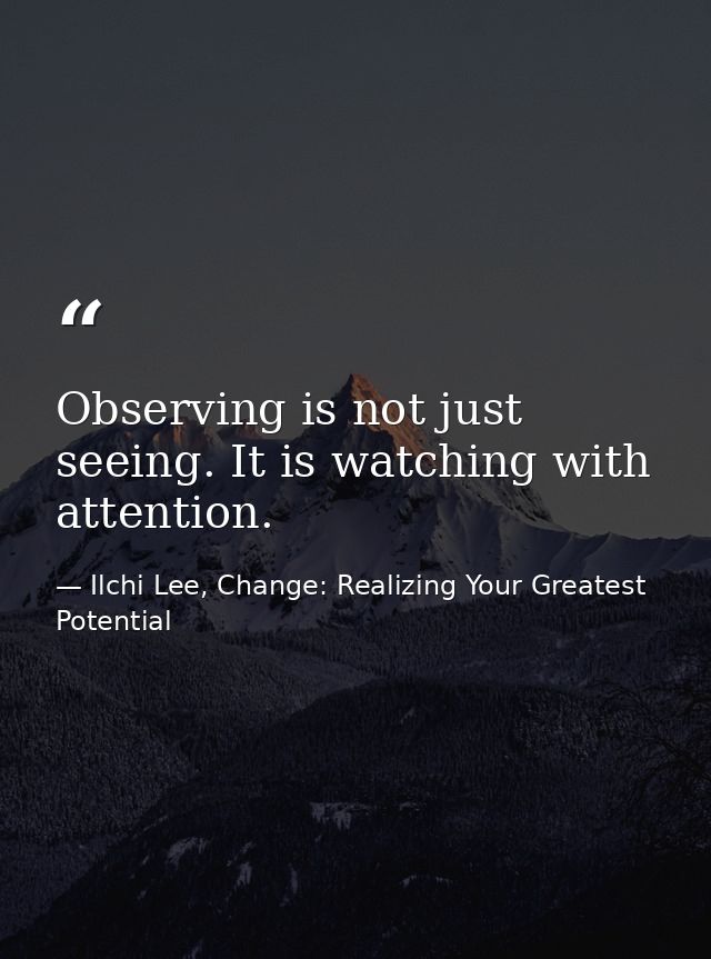 Observing is not just seeing. It is watching with attention. — Ilchi Lee, Change: Realizing Your Greatest Potential
