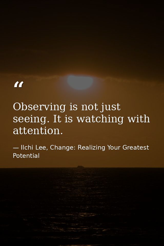 Observing is not just seeing. It is watching with attention. — Ilchi Lee, Change: Realizing Your Greatest Potential