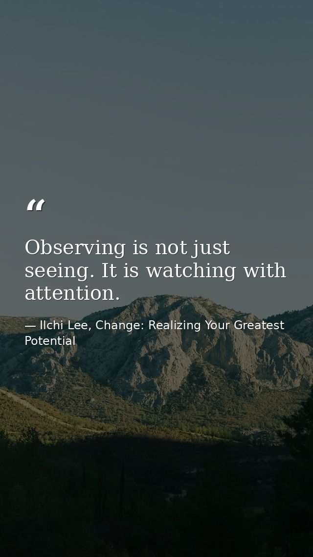 Observing is not just seeing. It is watching with attention. — Ilchi Lee, Change: Realizing Your Greatest Potential