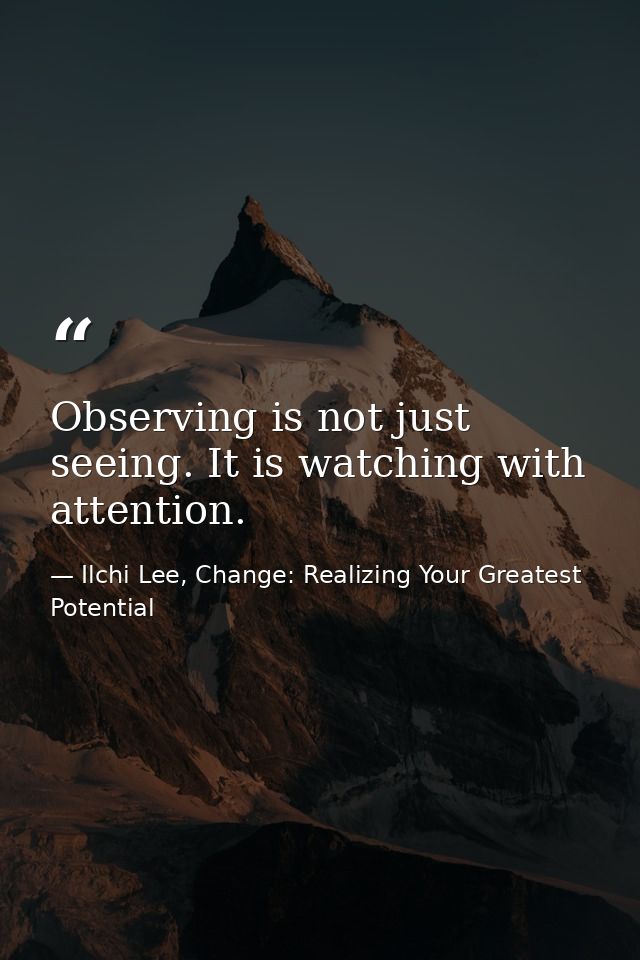 Observing is not just seeing. It is watching with attention. — Ilchi Lee, Change: Realizing Your Greatest Potential