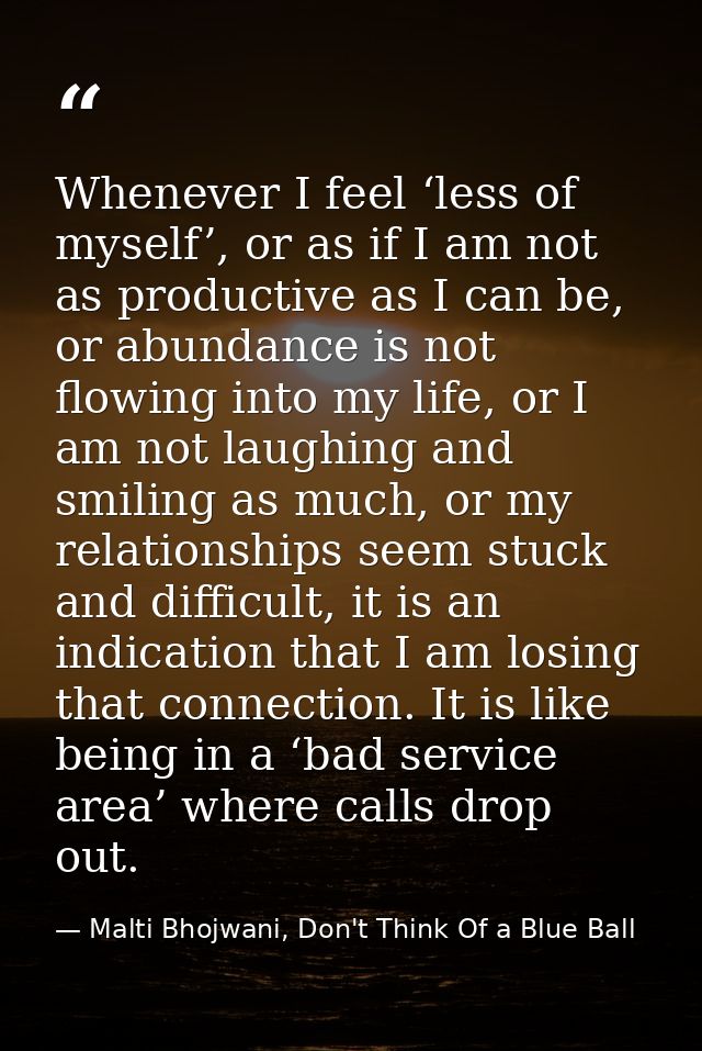 Whenever I feel ‘less of myself’, or as if I am not as productive as I can be, or abundance is not flowing into my life, — Malti Bhojwani, Don't Think Of a Blue Ball