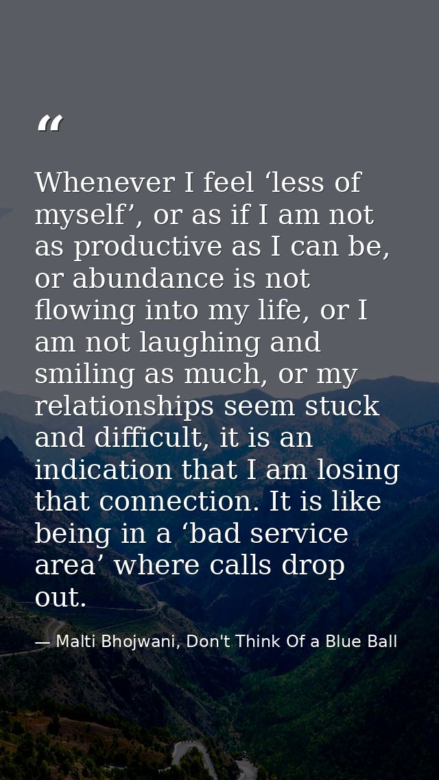 Whenever I feel ‘less of myself’, or as if I am not as productive as I can be, or abundance is not flowing into my life, — Malti Bhojwani, Don't Think Of a Blue Ball