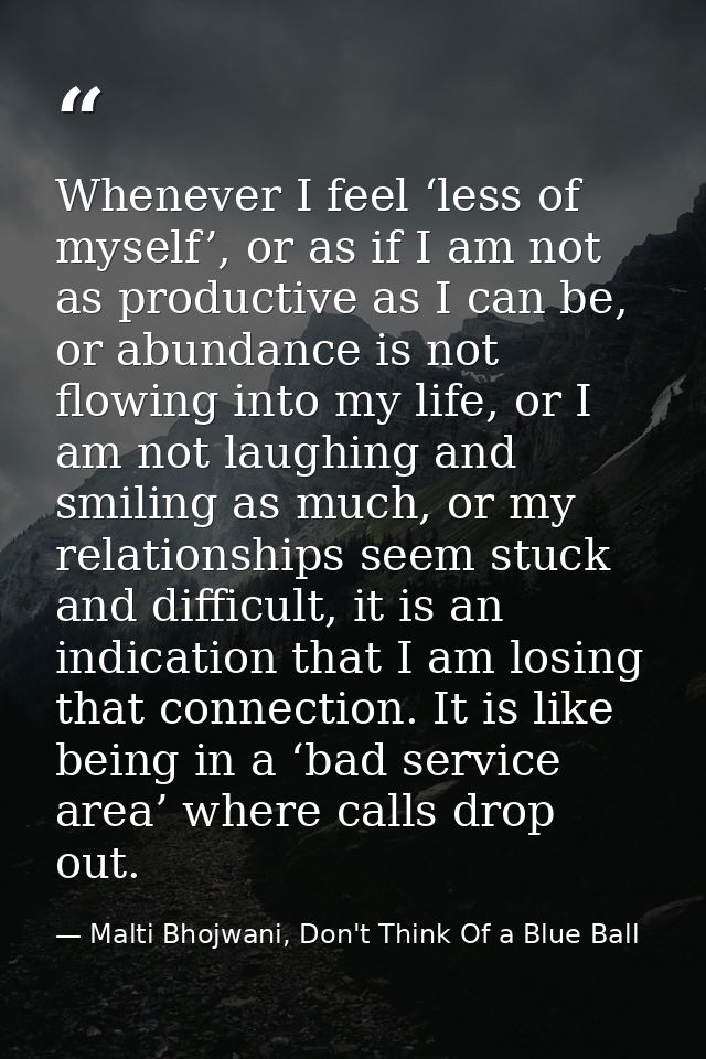 Whenever I feel ‘less of myself’, or as if I am not as productive as I can be, or abundance is not flowing into my life, — Malti Bhojwani, Don't Think Of a Blue Ball