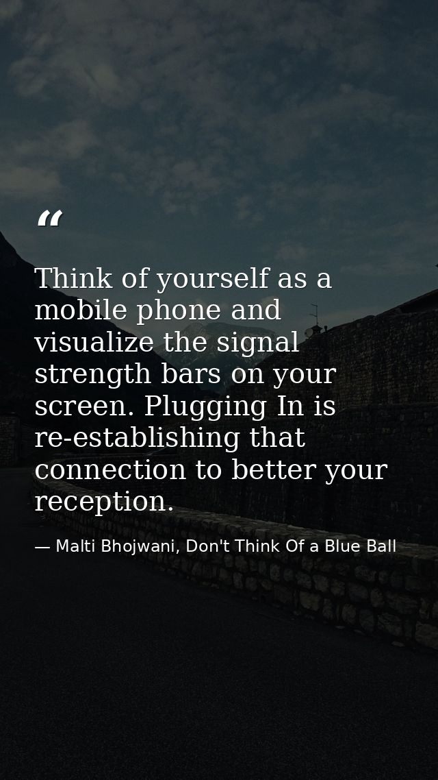Think of yourself as a mobile phone and visualize the signal strength bars on your screen. Plugging In is re-establishin — Malti Bhojwani, Don't Think Of a Blue Ball