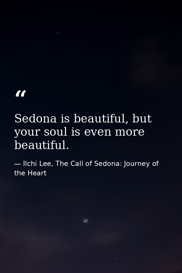 Sedona is beautiful, but your soul is even more beautiful. — Ilchi Lee, The Call of Sedona: Journey of the Heart