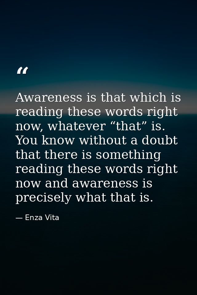 Awareness is that which is reading these words right now, whatever “that” is. You know without a doubt that there is som — Enza Vita