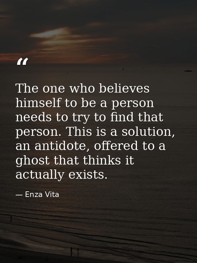 The one who believes himself to be a person needs to try to find that person. This is a solution, an antidote, offered t — Enza Vita