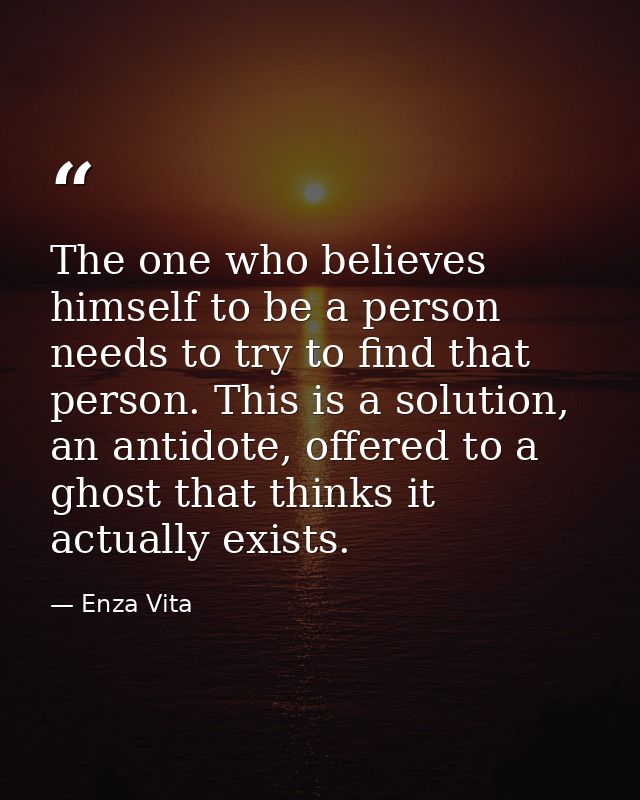 The one who believes himself to be a person needs to try to find that person. This is a solution, an antidote, offered t — Enza Vita