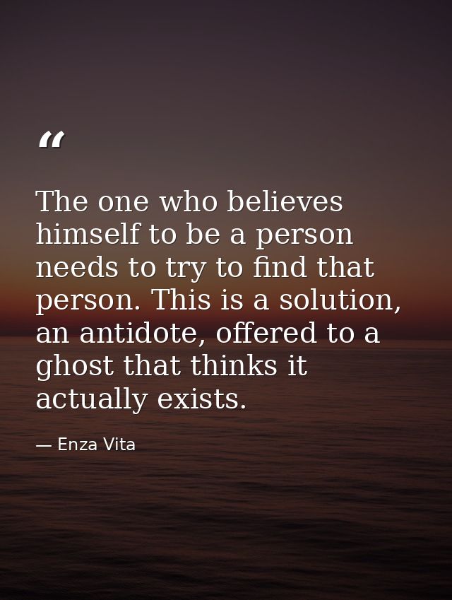 The one who believes himself to be a person needs to try to find that person. This is a solution, an antidote, offered t — Enza Vita