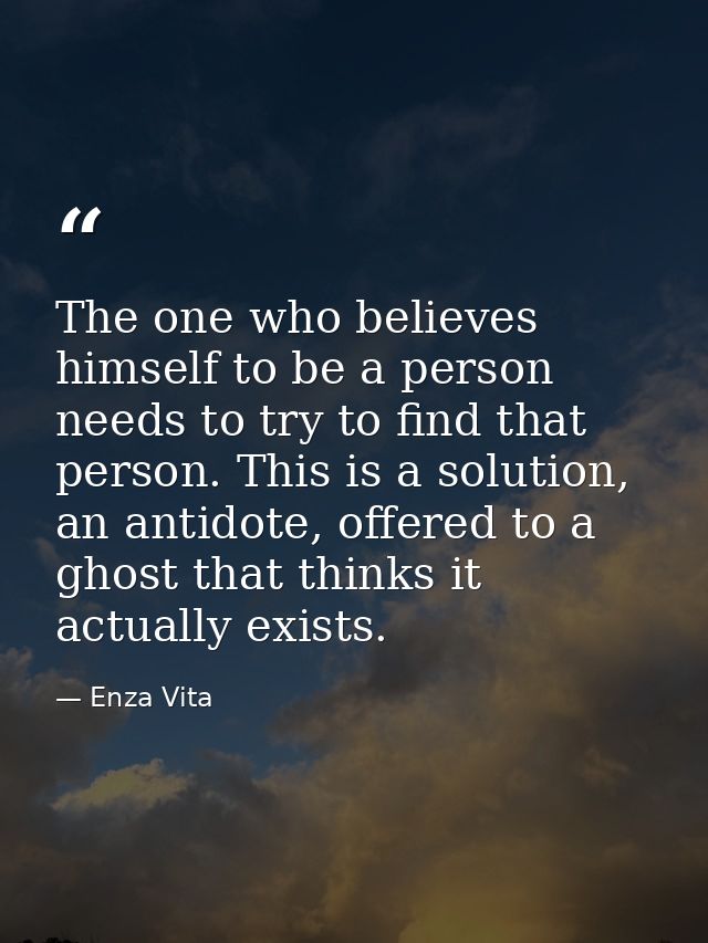 The one who believes himself to be a person needs to try to find that person. This is a solution, an antidote, offered t — Enza Vita