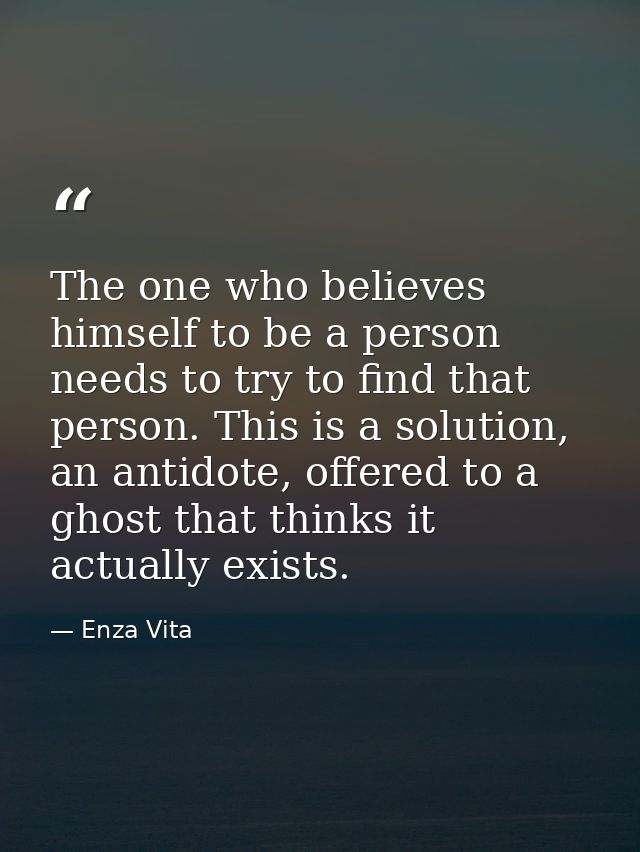The one who believes himself to be a person needs to try to find that person. This is a solution, an antidote, offered t — Enza Vita
