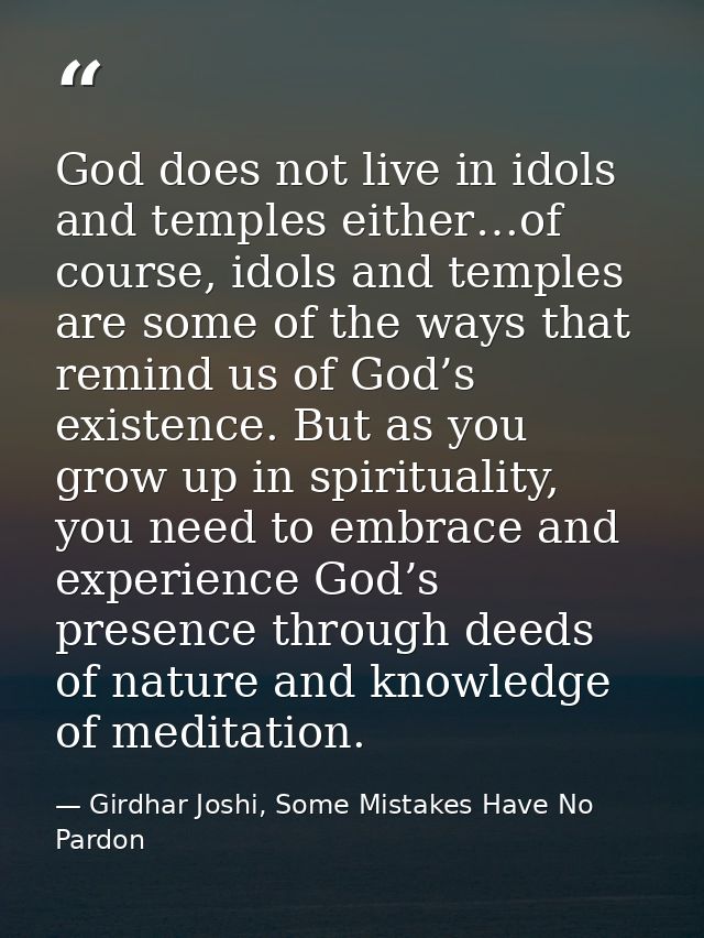 God does not live in idols and temples either…of course, idols and temples are some of the ways that remind us of God’s  — Girdhar Joshi, Some Mistakes Have No Pardon