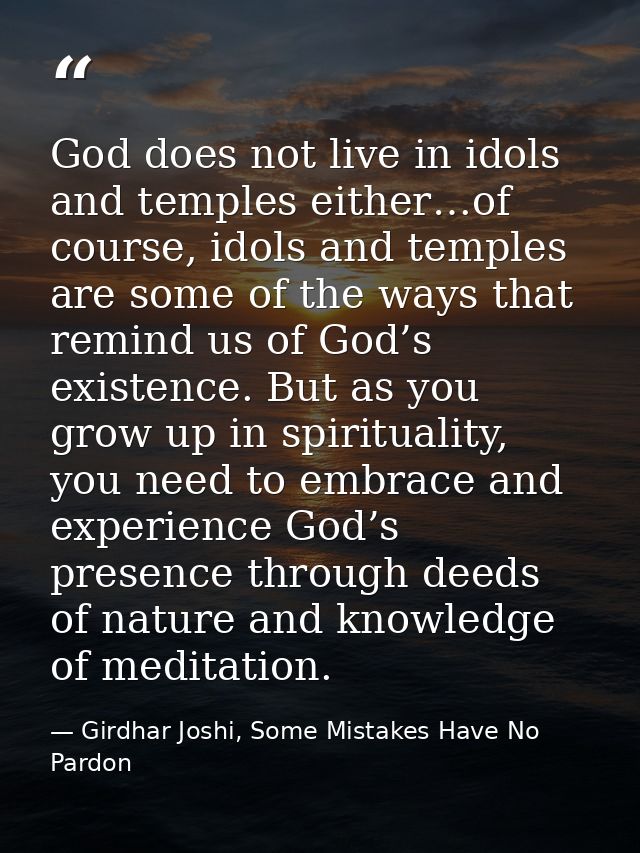 God does not live in idols and temples either…of course, idols and temples are some of the ways that remind us of God’s  — Girdhar Joshi, Some Mistakes Have No Pardon