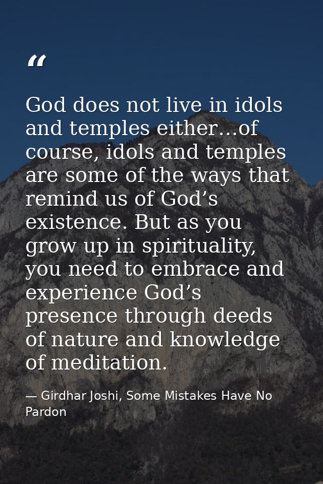 God does not live in idols and temples either…of course, idols and temples are some of the ways that remind us of God’s  — Girdhar Joshi, Some Mistakes Have No Pardon