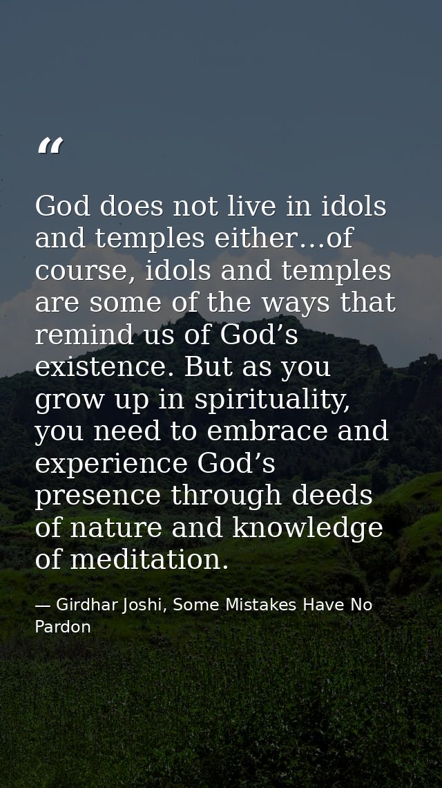 God does not live in idols and temples either…of course, idols and temples are some of the ways that remind us of God’s  — Girdhar Joshi, Some Mistakes Have No Pardon