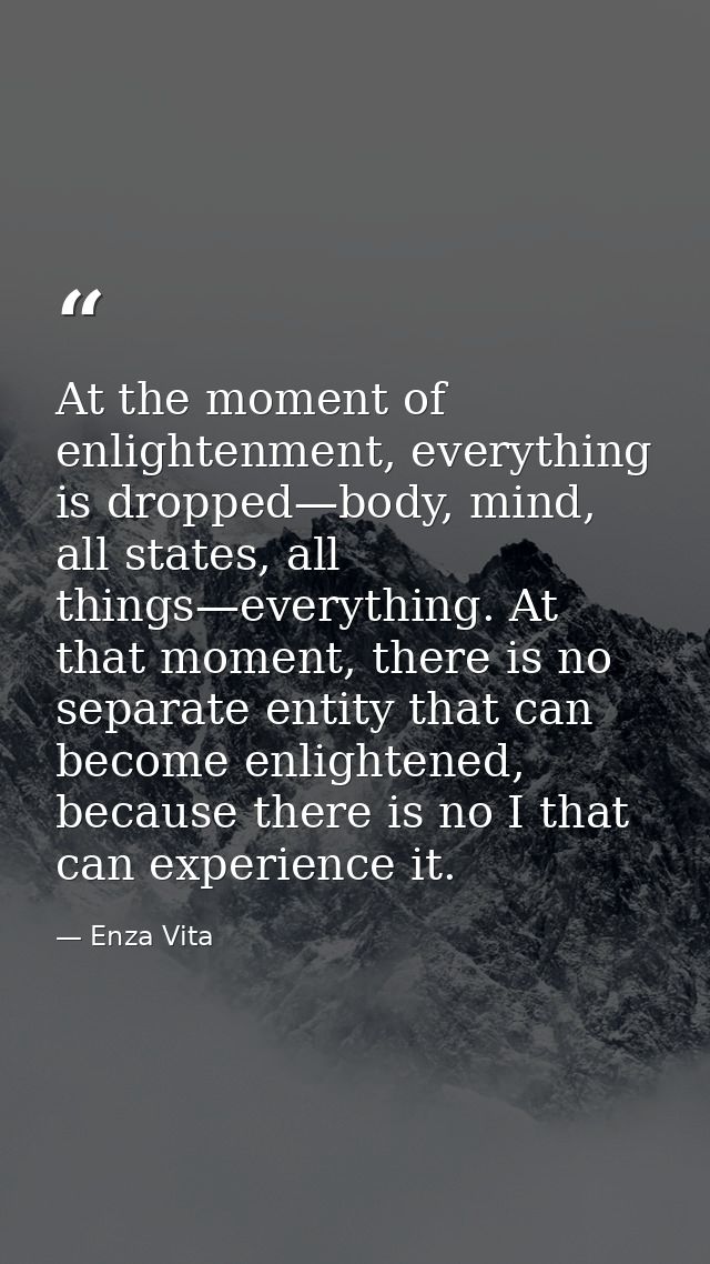 At the moment of enlightenment, everything is dropped—body, mind, all states, all things—everything. At that moment, the — Enza Vita