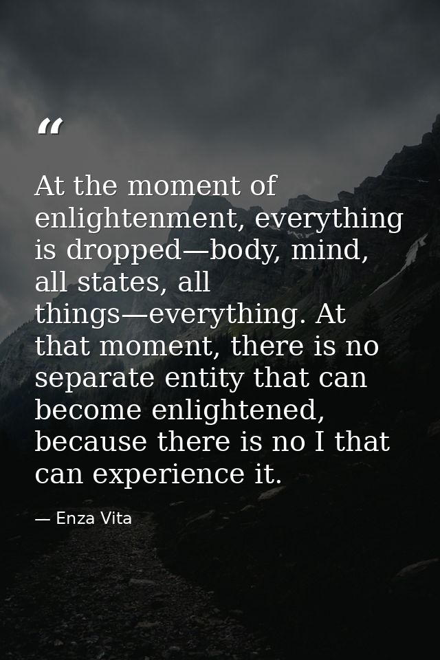 At the moment of enlightenment, everything is dropped—body, mind, all states, all things—everything. At that moment, the — Enza Vita