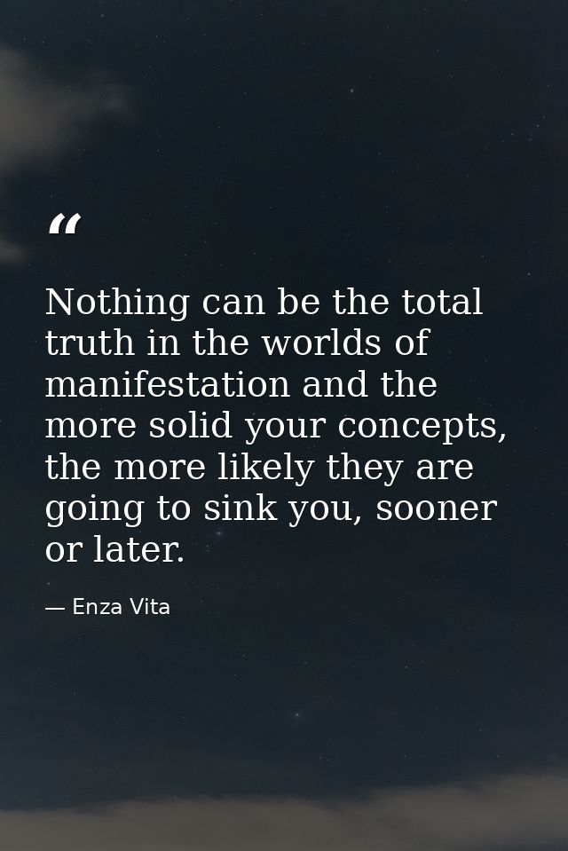 Nothing can be the total truth in the worlds of manifestation and the more solid your concepts, the more likely they are — Enza Vita