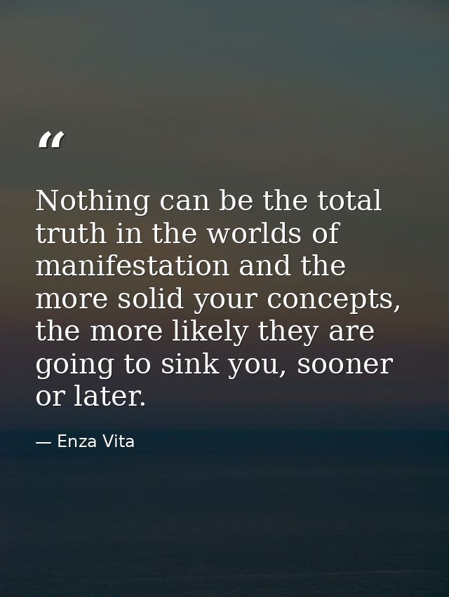 Nothing can be the total truth in the worlds of manifestation and the more solid your concepts, the more likely they are — Enza Vita