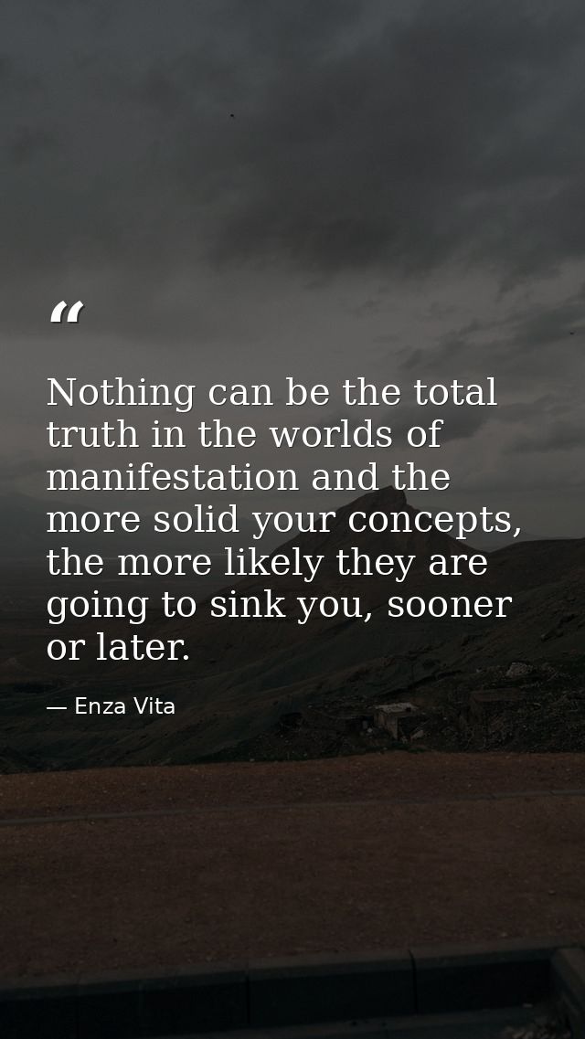 Nothing can be the total truth in the worlds of manifestation and the more solid your concepts, the more likely they are — Enza Vita