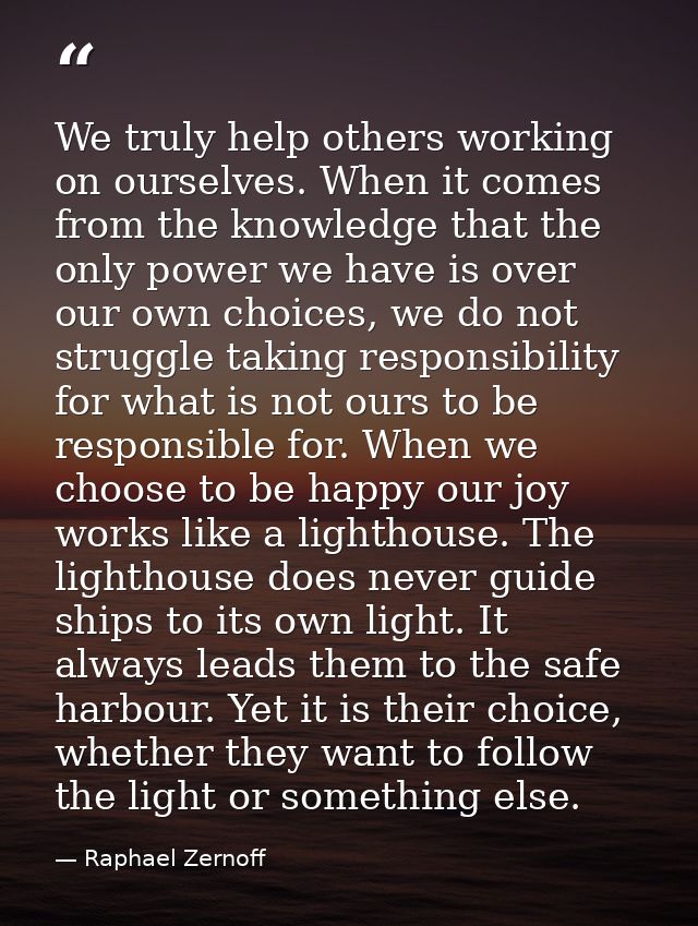We truly help others working on ourselves. When it comes from the knowledge that the only power we have is over our own  — Raphael Zernoff