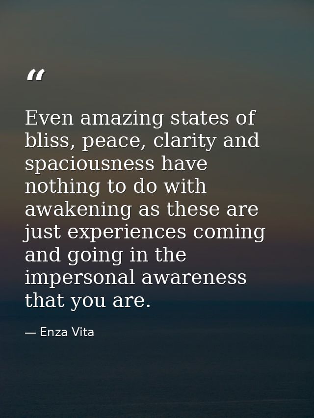 Even amazing states of bliss, peace, clarity and spaciousness have nothing to do with awakening as these are just experi — Enza Vita