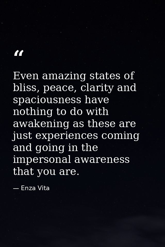 Even amazing states of bliss, peace, clarity and spaciousness have nothing to do with awakening as these are just experi — Enza Vita