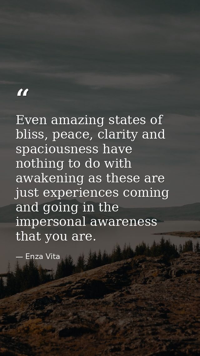 Even amazing states of bliss, peace, clarity and spaciousness have nothing to do with awakening as these are just experi — Enza Vita