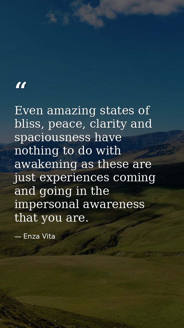 Even amazing states of bliss, peace, clarity and spaciousness have nothing to do with awakening as these are just experi — Enza Vita