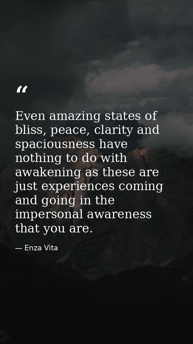 Even amazing states of bliss, peace, clarity and spaciousness have nothing to do with awakening as these are just experi — Enza Vita