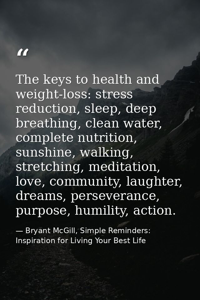 The keys to health and weight-loss: stress reduction, sleep, deep breathing, clean water, complete nutrition, sunshine,  — Bryant McGill, Simple Reminders: Inspiration for Living Your Best Life