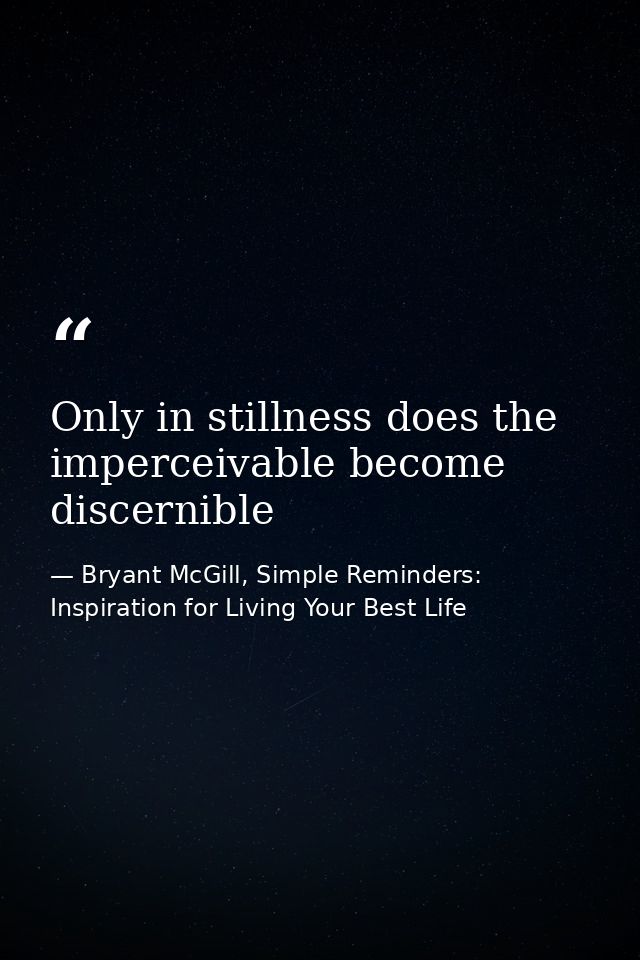 Only in stillness does the imperceivable become discernible — Bryant McGill, Simple Reminders: Inspiration for Living Your Best Life