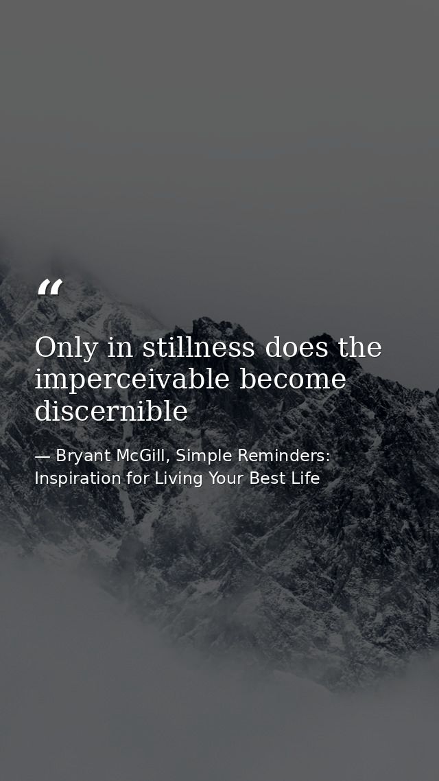 Only in stillness does the imperceivable become discernible — Bryant McGill, Simple Reminders: Inspiration for Living Your Best Life